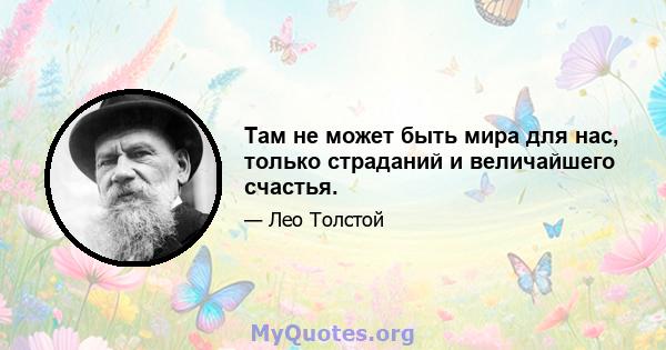 Там не может быть мира для нас, только страданий и величайшего счастья.