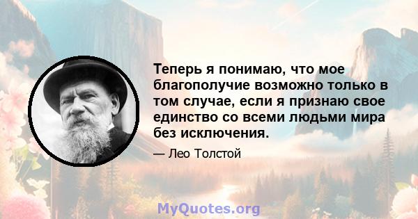 Теперь я понимаю, что мое благополучие возможно только в том случае, если я признаю свое единство со всеми людьми мира без исключения.