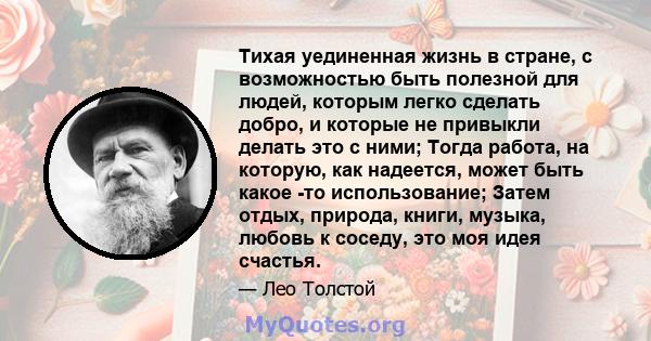 Тихая уединенная жизнь в стране, с возможностью быть полезной для людей, которым легко сделать добро, и которые не привыкли делать это с ними; Тогда работа, на которую, как надеется, может быть какое -то использование;