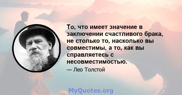 То, что имеет значение в заключении счастливого брака, не столько то, насколько вы совместимы, а то, как вы справляетесь с несовместимостью.