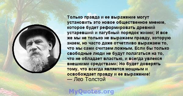 Только правда и ее выражение могут установить это новое общественное мнение, которое будет реформировать древний устаревший и пагубный порядок жизни; И все же мы не только не выражаем правду, которую знаем, но часто