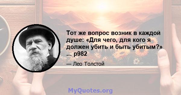 Тот же вопрос возник в каждой душе: «Для чего, для кого я должен убить и быть убитым?» ... p982