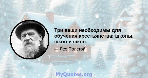 Три вещи необходимы для обучения крестьянства: школы, школ и школ.