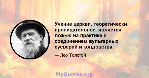 Учение церкви, теоретически проницательное, является ложью на практике и соединением вульгарных суеверий и колдовства.