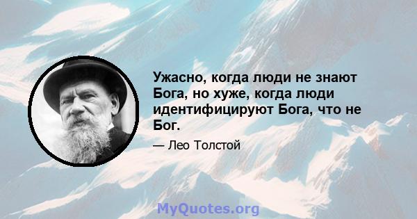 Ужасно, когда люди не знают Бога, но хуже, когда люди идентифицируют Бога, что не Бог.