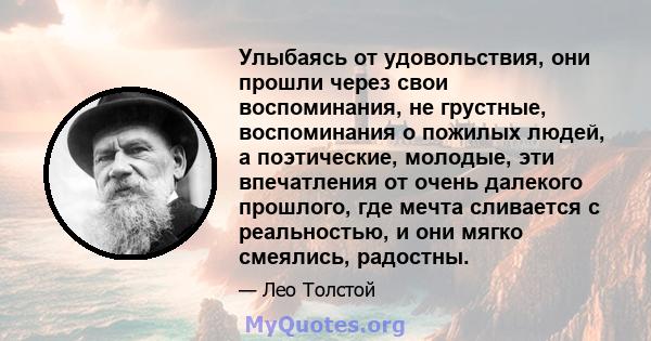 Улыбаясь от удовольствия, они прошли через свои воспоминания, не грустные, воспоминания о пожилых людей, а поэтические, молодые, эти впечатления от очень далекого прошлого, где мечта сливается с реальностью, и они мягко 