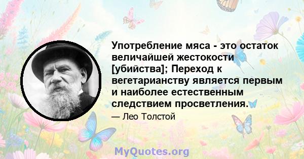 Употребление мяса - это остаток величайшей жестокости [убийства]; Переход к вегетарианству является первым и наиболее естественным следствием просветления.