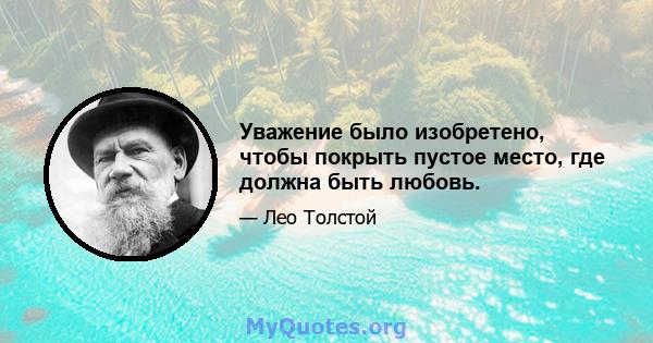 Уважение было изобретено, чтобы покрыть пустое место, где должна быть любовь.