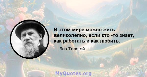 В этом мире можно жить великолепно, если кто -то знает, как работать и как любить.