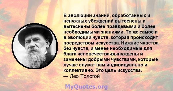 В эволюции знаний, обработанных и ненужных убеждений вытеснены и вытеснены более правдевыми и более необходимыми знаниями. То же самое и в эволюции чувств, которая происходит посредством искусства. Нижние чувства без