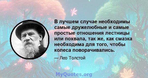 В лучшем случае необходимы самые дружелюбные и самые простые отношения лестницы или похвала, так же, как смазка необходима для того, чтобы колеса поворачивались.