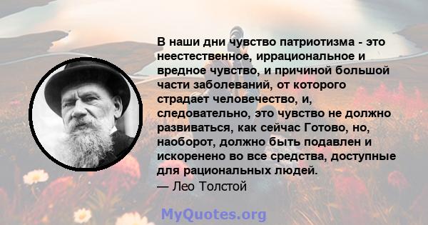 В наши дни чувство патриотизма - это неестественное, иррациональное и вредное чувство, и причиной большой части заболеваний, от которого страдает человечество, и, следовательно, это чувство не должно развиваться, как