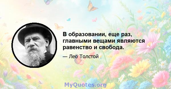 В образовании, еще раз, главными вещами являются равенство и свобода.