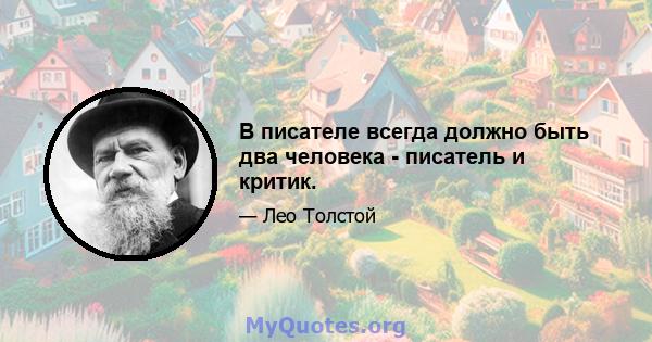 В писателе всегда должно быть два человека - писатель и критик.