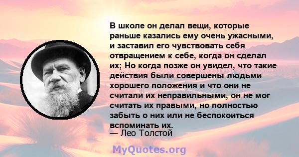 В школе он делал вещи, которые раньше казались ему очень ужасными, и заставил его чувствовать себя отвращением к себе, когда он сделал их; Но когда позже он увидел, что такие действия были совершены людьми хорошего