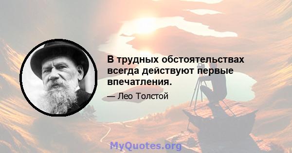 В трудных обстоятельствах всегда действуют первые впечатления.