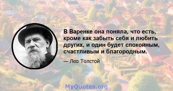 В Варенке она поняла, что есть, кроме как забыть себя и любить других, и один будет спокойным, счастливым и благородным.