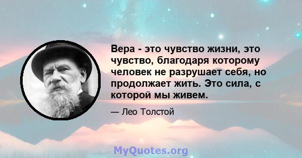 Вера - это чувство жизни, это чувство, благодаря которому человек не разрушает себя, но продолжает жить. Это сила, с которой мы живем.