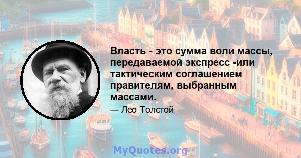 Власть - это сумма воли массы, передаваемой экспресс -или тактическим соглашением правителям, выбранным массами.