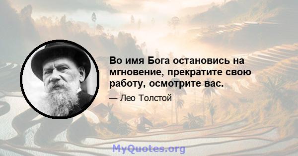 Во имя Бога остановись на мгновение, прекратите свою работу, осмотрите вас.