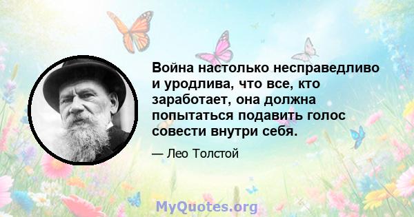 Война настолько несправедливо и уродлива, что все, кто заработает, она должна попытаться подавить голос совести внутри себя.