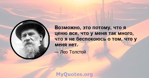 Возможно, это потому, что я ценю все, что у меня так много, что я не беспокоюсь о том, что у меня нет.