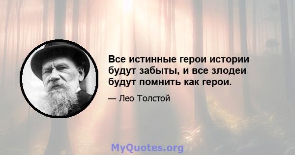 Все истинные герои истории будут забыты, и все злодеи будут помнить как герои.