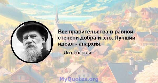 Все правительства в равной степени добра и зло. Лучший идеал - анархия.