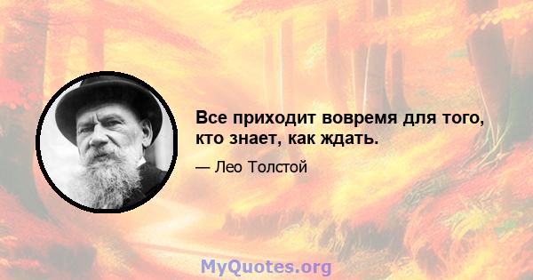 Все приходит вовремя для того, кто знает, как ждать.