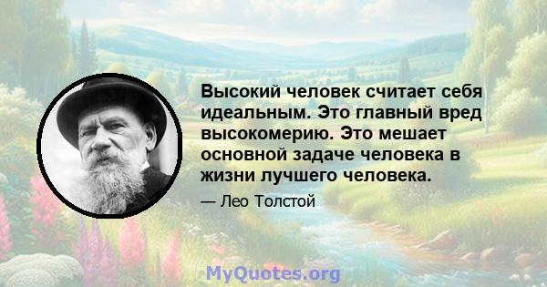 Высокий человек считает себя идеальным. Это главный вред высокомерию. Это мешает основной задаче человека в жизни лучшего человека.