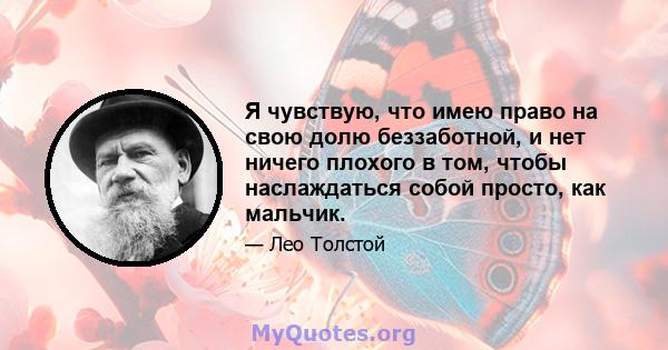 Я чувствую, что имею право на свою долю беззаботной, и нет ничего плохого в том, чтобы наслаждаться собой просто, как мальчик.