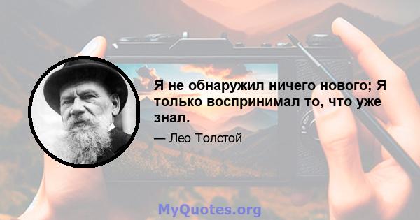 Я не обнаружил ничего нового; Я только воспринимал то, что уже знал.