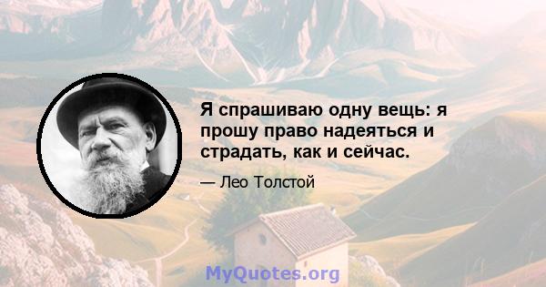 Я спрашиваю одну вещь: я прошу право надеяться и страдать, как и сейчас.