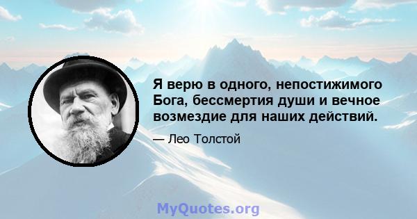 Я верю в одного, непостижимого Бога, бессмертия души и вечное возмездие для наших действий.