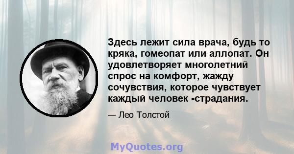 Здесь лежит сила врача, будь то кряка, гомеопат или аллопат. Он удовлетворяет многолетний спрос на комфорт, жажду сочувствия, которое чувствует каждый человек -страдания.