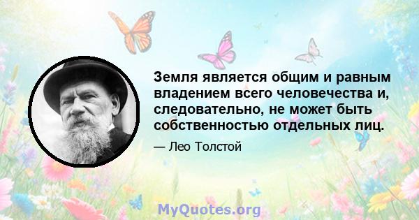 Земля является общим и равным владением всего человечества и, следовательно, не может быть собственностью отдельных лиц.