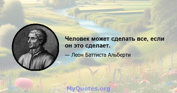 Человек может сделать все, если он это сделает.