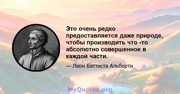 Это очень редко предоставляется даже природе, чтобы производить что -то абсолютно совершенное в каждой части.