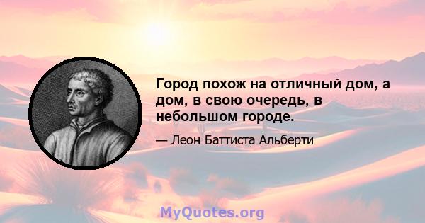 Город похож на отличный дом, а дом, в свою очередь, в небольшом городе.