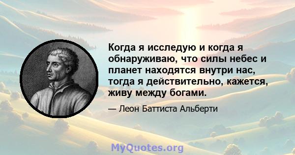 Когда я исследую и когда я обнаруживаю, что силы небес и планет находятся внутри нас, тогда я действительно, кажется, живу между богами.