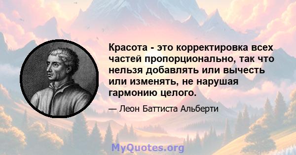 Красота - это корректировка всех частей пропорционально, так что нельзя добавлять или вычесть или изменять, не нарушая гармонию целого.