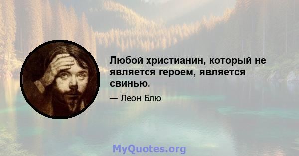 Любой христианин, который не является героем, является свинью.