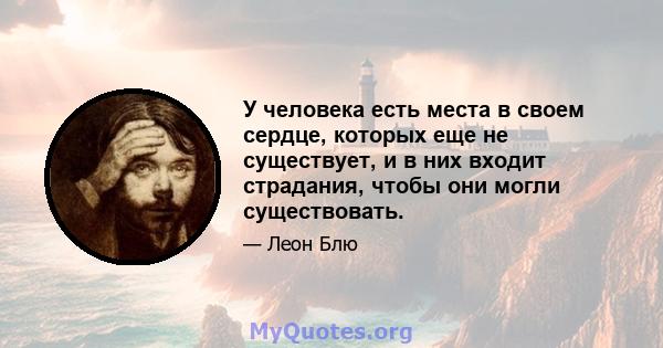 У человека есть места в своем сердце, которых еще не существует, и в них входит страдания, чтобы они могли существовать.