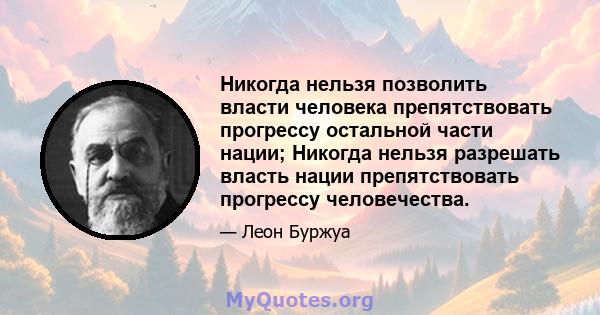 Никогда нельзя позволить власти человека препятствовать прогрессу остальной части нации; Никогда нельзя разрешать власть нации препятствовать прогрессу человечества.