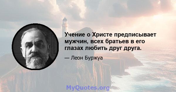 Учение о Христе предписывает мужчин, всех братьев в его глазах любить друг друга.