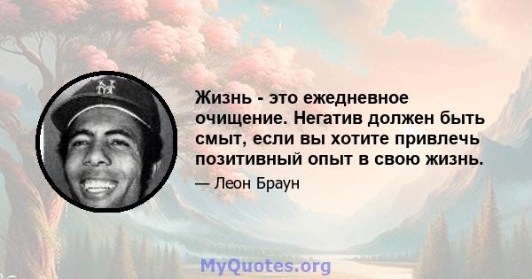 Жизнь - это ежедневное очищение. Негатив должен быть смыт, если вы хотите привлечь позитивный опыт в свою жизнь.