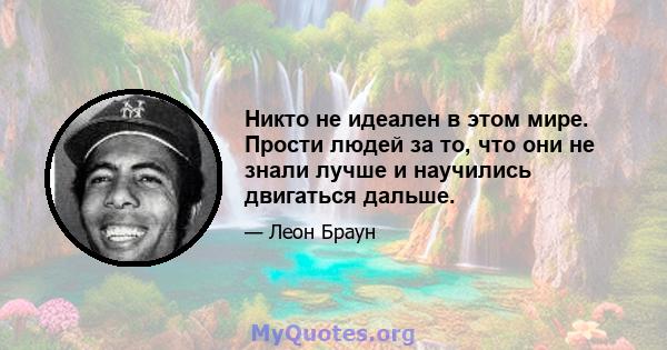 Никто не идеален в этом мире. Прости людей за то, что они не знали лучше и научились двигаться дальше.