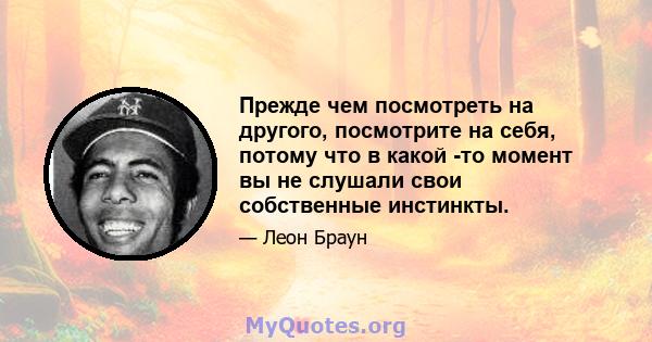 Прежде чем посмотреть на другого, посмотрите на себя, потому что в какой -то момент вы не слушали свои собственные инстинкты.