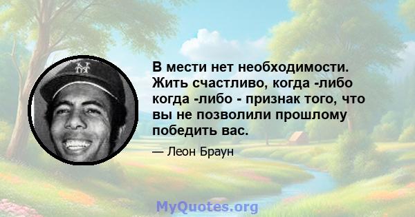 В мести нет необходимости. Жить счастливо, когда -либо когда -либо - признак того, что вы не позволили прошлому победить вас.