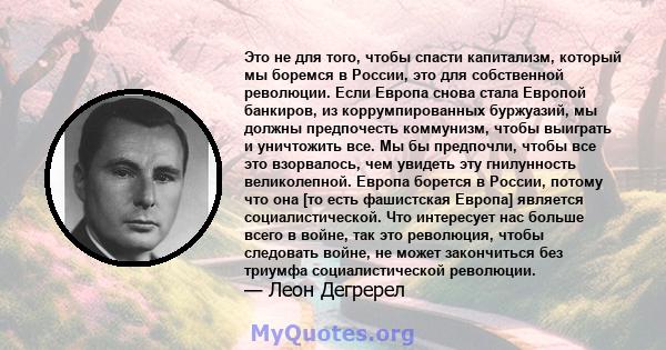 Это не для того, чтобы спасти капитализм, который мы боремся в России, это для собственной революции. Если Европа снова стала Европой банкиров, из коррумпированных буржуазий, мы должны предпочесть коммунизм, чтобы